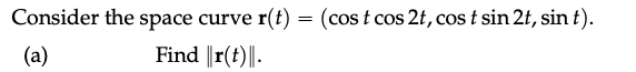 Consider the space curve r(t) = (cost cos 2t, cost sin 2t, sin t).
(a)
Find r(t).