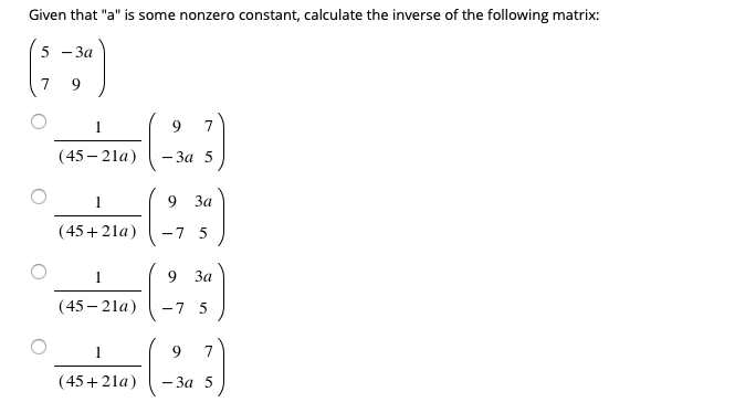 Given that "a" is some nonzero constant, calculate the inverse of the following matrix:
5 -За
7
9
9
7
(45 – 2la)
- 3a 5
1
9
За
(45+21a)
-7 5
9 За
(45 – 21la)
-7 5
1
9
(45+ 21a)
— За 5
