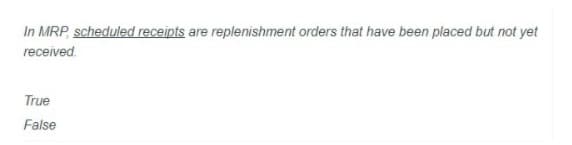 In MRP, scheduled receipts are replenishment orders that have been placed but not yet
received.
True
False
