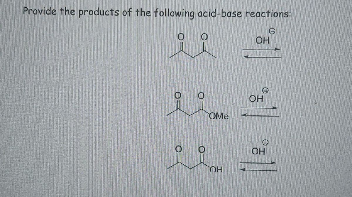 Provide the products of the following acid-base reactions:
요오
ii
OH
OH
OMe
e
OH
OH