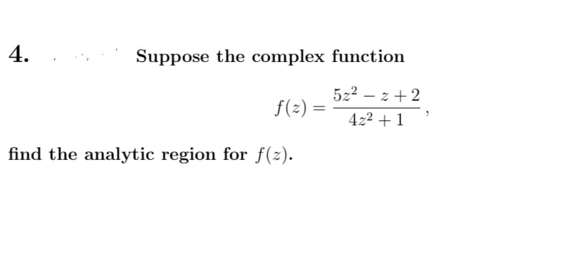 4.
Suppose the complex function
5z2 – z + 2
f(2) =
%3|
422 + 1
find the analytic region for f(z).
