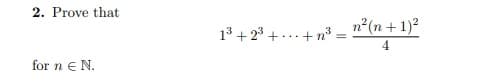 2. Prove that
n?(n + 1)?
13 + 23 + ...+ n =
4.
for n e N.
