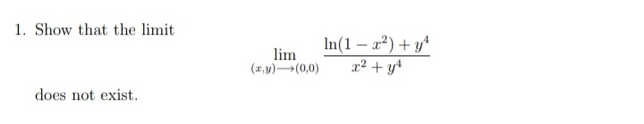 1. Show that the limit
lim
(2,y)(0,0)
In(1 – x²) + yª
a2 + y4
does not exist.
