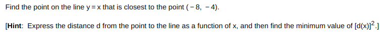 Find the point on the line y = x that is closest to the point (-8, -4).
[Hint: Express the distance d from the point to the line as a function of x, and then find the minimum value of [d(x)]².]