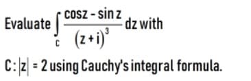 Cosz - sin z
Evaluate |-
dz with
(z+i)'
C: 2 = 2 using Cauchy's integral formula.
