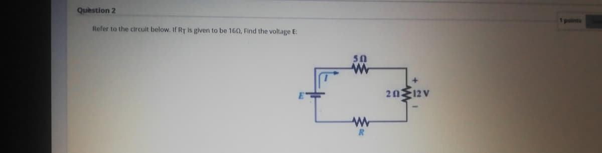 Quèstion 2
points
Refer to the circuit below. If RT is given to be 160, Find the voltage E:
50
2012 v
