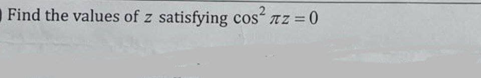 Find the values of z satisfying cos Tz = 0
%3D
