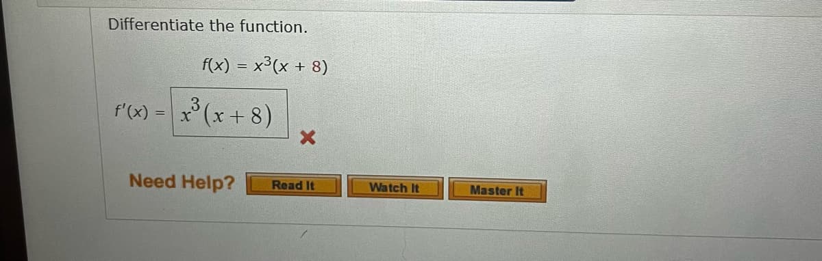 Differentiate the function.
f(x) = x²(x + 8)
3
f'(x) = x³ (x + 8)
X
Need Help?
Read It
Watch It
Master It
