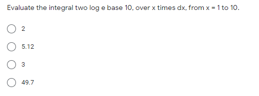 Evaluate the integral two log e base 10, over x times dx, from x = 1 to 10.
5.12
3
49.7
