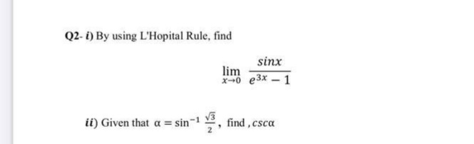 Q2- i) By using L'Hopital Rule, find
sinx
lim
x-0 e3x – 1
V3
ii) Given that a = sin-1
2, find , csca
2
