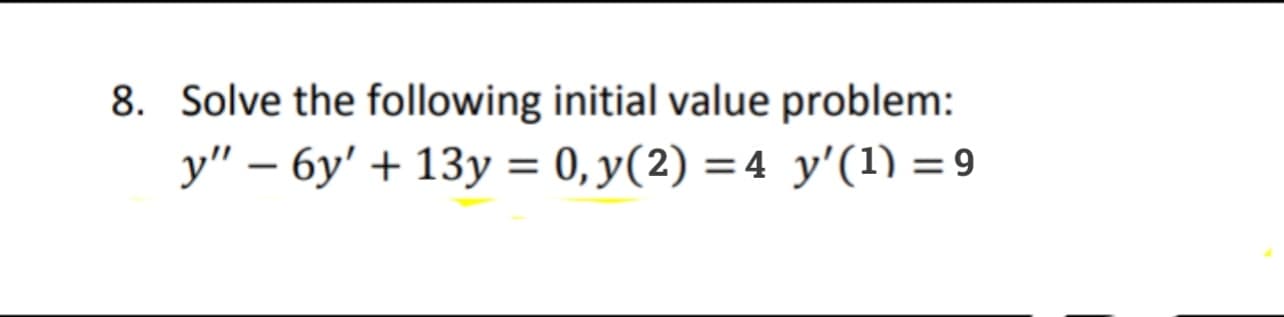 Solve the following initial value problem:
y" – 6y' + 13y = 0, y(2) =4 y'(1) = 9
%3D
-

