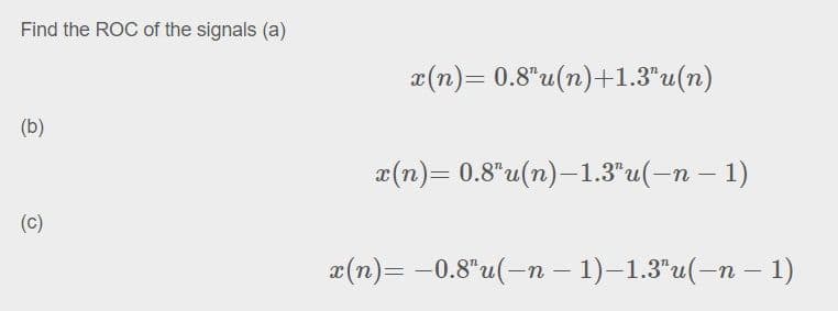 Find the ROC of the signals (a)
2(п)— 0.8%и (п)+1.3'u (п)
(b)
2(п)— 0.8'и (п)-1.3'u(-п — 1)
(с)
г(п)— -0.8'u(-п - 1)-1.3'u(-п —1)
