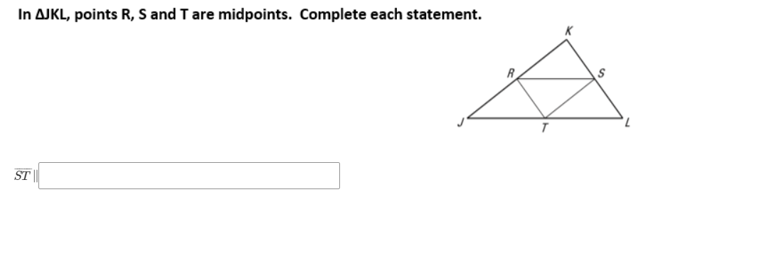 In AJKL, points R, S and T are midpoints. Complete each statement.
ST
