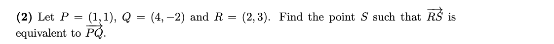 (2) Let P =
(1, 1), Q = (4, –2) and R = (2,3). Find the point S such that R$ is
equivalent to PQ.
