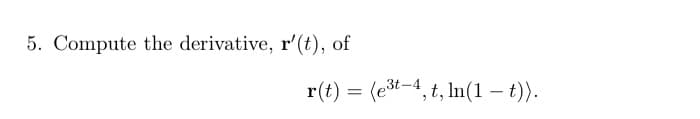 5. Compute the derivative, r'(t), of
r(t) = (et-4, t, In(1 – t)).
