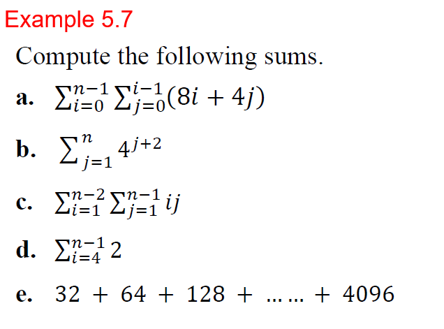 Example 5.7
Compute the following sums.
a. E E(8i + 4j)
п-1 rі-
i3D0
n
b. Σ 4/+2
'j=1
п-2
Li=1
Tij
d. ΣΗ12
Li=4
e. 32 + 64 + 128 + .... + 4096

