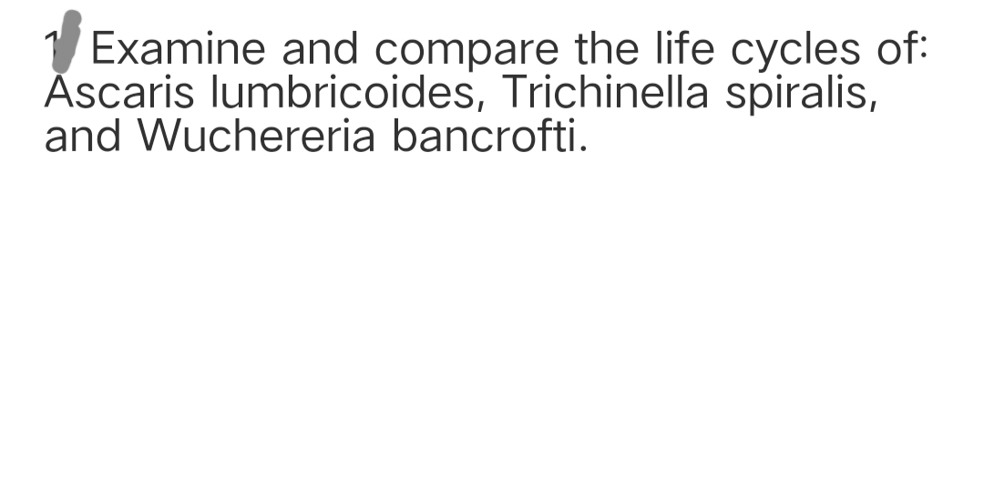 Examine and compare the life cycles of:
Ăscaris lumbricoides, Trichinella spiralis,
and Wuchereria bancrofti.
