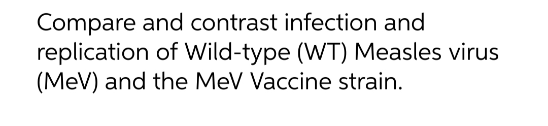 Compare and contrast infection and
replication of Wild-type (WT) Measles virus
(MeV) and the MeV Vaccine strain.
