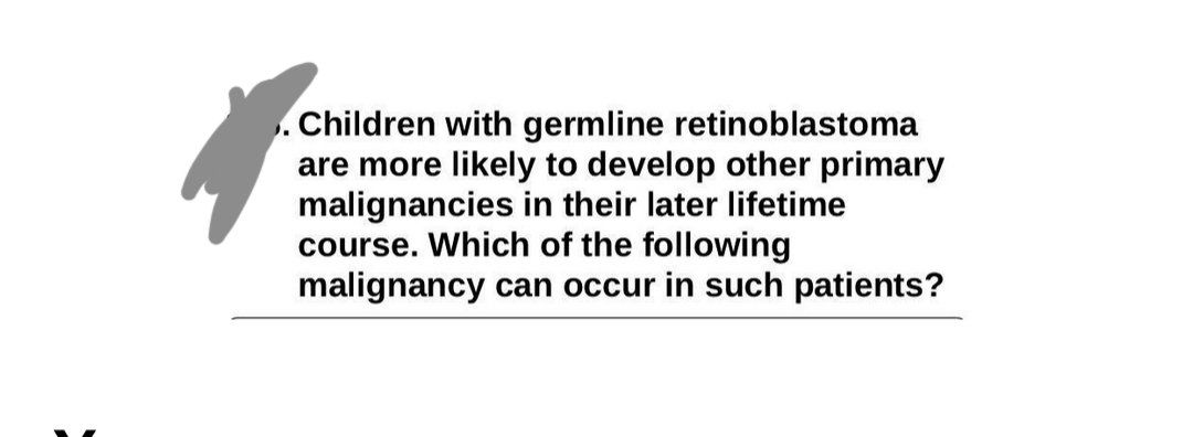 Children with germline retinoblastoma
are more likely to develop other primary
malignancies in their later lifetime
course. Which of the following
malignancy can occur in such patients?
