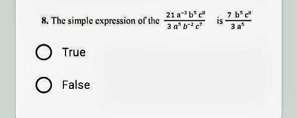 8. The simple expression of the
O True
O False
21 a b c
-3
3 a³ b-²c²
is
7 b5 c
3 a5