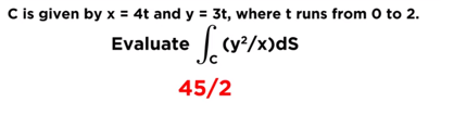 C is given by x = 4t and y = 3t, where t runs from 0 to 2.
Evaluate (y/x)ds
45/2
