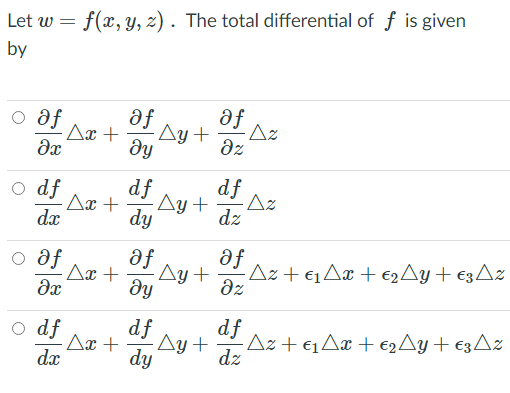 Let w = f(x, y, z) . The total differential of f is given
by
o af
Ax +
af
Ay +
dy
-Az
fe
az
df
dy
df
-Az
dz
o df
Ax +
Ay +
dx
o af
- Ax +
· Ay +
dz
dy
af
af
Az + €4A¤ + €2Ay+ €3Az
df
·Az + €1Aæ + €2AY+ €3A%
dz
o df
df
Ax +
Ay +
dx
dy
