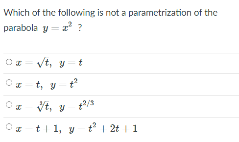 Which of the following is not a parametrization of the
parabola y = ? ?
Vt, y=t
O x =
O x = t, y =t²
Vt, y= t2/3
Ox =t +1, y =t² + 2t +1
