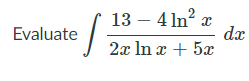 13 – 4 In? x
dx
2x In x + 5x
Evaluate
