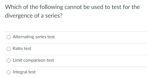 Which of the following cannot be used to test for the
divergence of a series?
O Alternating series test
Ratio test
Limit comparison test
O Integral test

