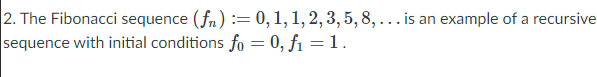 2. The Fibonacci sequence (fn) := 0,1,1, 2,3, 5, 8, ... is an example of a recursive
sequence with initial conditions fo = 0, fi =1.
