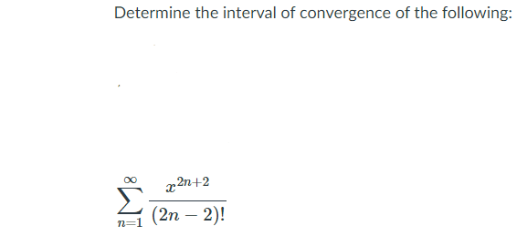 Determine the interval of convergence of the following:
x 2n+2
(2n – 2)!
n=1
