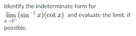 Identify the indeterminate form for
lim (sinx)(cot x) and evaluate the limit, if
possible.
