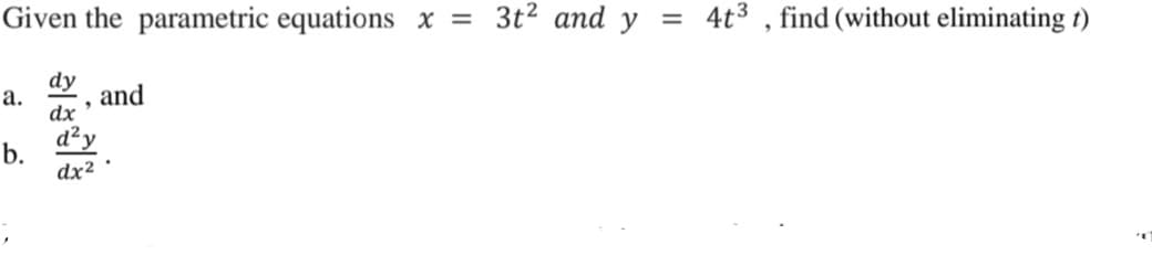 Given the parametric equations x = 3t² and y = 4t³ , find (without eliminating t)
dy
а.
and
dx
d²y
b.
dx2
