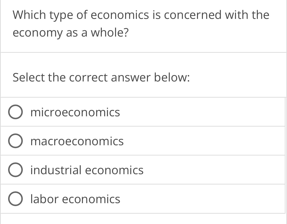 Which type of economics is concerned with the
economy as a whole?
Select the correct answer below:
microeconomics
macroeconomics
industrial economics
O labor economics