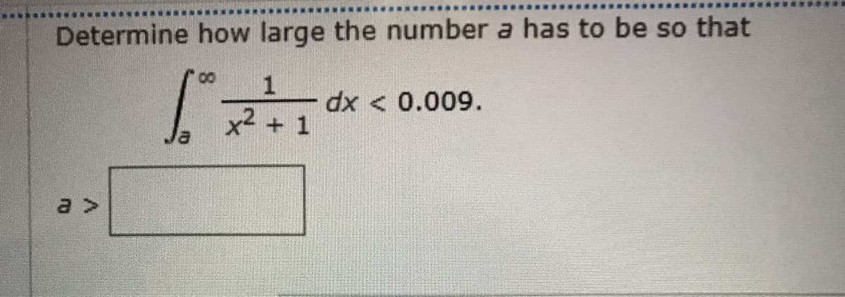 Determine how large the number a has to be so that
dx < 0.009.
x2 +
a >
