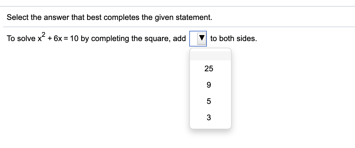 Select the answer that best completes the given statement.
To solve x + 6x = 10 by completing the square, add
to both sides.
25

