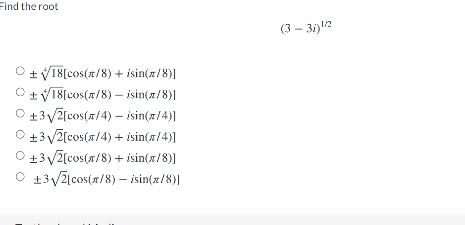 Find the root
(3 – 3i)/2
-
+ V18[cos(r/8) + isin(x/8)]
O +V18[cos(x/8) – isin(t/8)]
+3V2[cos(x/4) – isin(x/4)]
O +3 V2[cos(r/4) + isin(t/4)]
+3y2[cos(r/8) + isin(x/8)]
O ±3/2[cos(r/8) – isin(x/8)]
