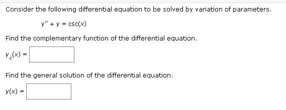 Consider the following differential equation to be solved by variation of parameters.
y" + y = csc(x)
Find the complementary function of the differential equation.
y (x) =
Find the general solution of the differential equation.
y(x) =
