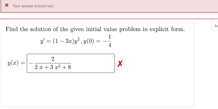 X Your answer is incorrect.
Ed
Find the solution of the given initial value problem in explicit form.
1
y = (1 – 3x)y² , y(0) =
4
-
y (x) =
2 х+3 22 + 8
