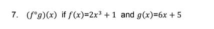 7. (f°g)(x) if f(x)=2x3 + 1 and g(x)=6x + 5
