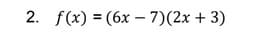 2. f(x) = (6x – 7)(2x + 3)
%3D
