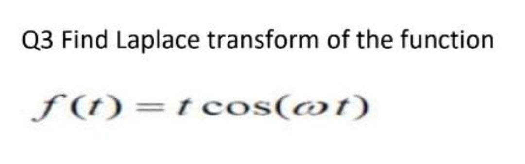 Q3 Find Laplace transform of the function
ƒ (t) =t cos(@t)
