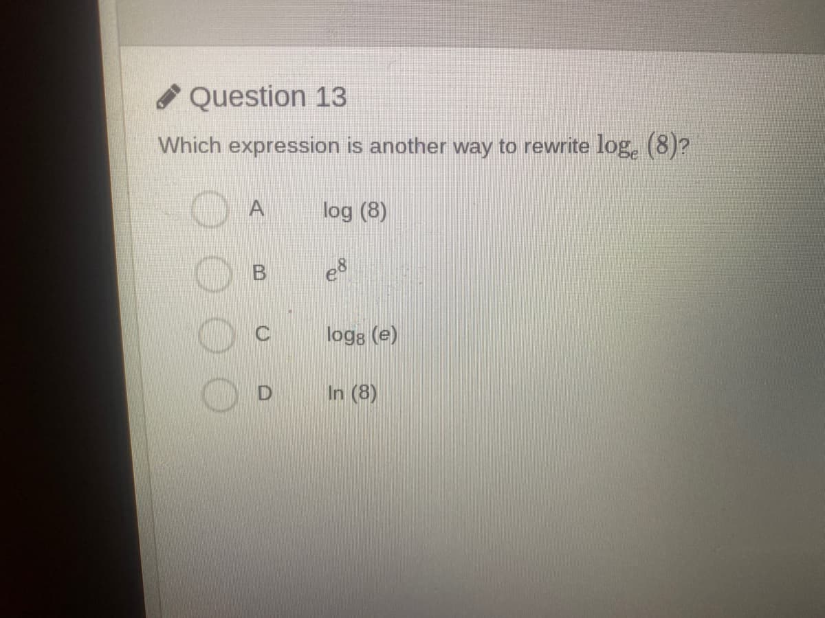 O Question 13
Which expression is another way to rewrite log, (8)?
log (8)
logs (e)
D
In (8)
B.
