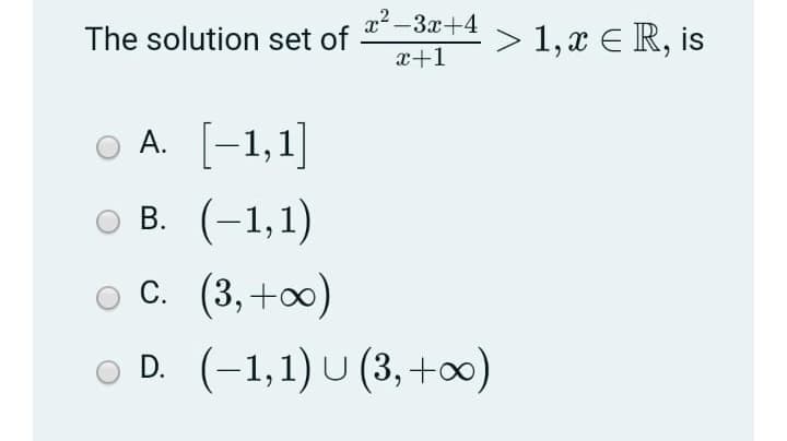 x2 -3x+4
The solution set of
> 1, x E R, is
x+1
O A. [-1,1]
А.
ов. (-1,1)
В.
ос. (3, +00)
O D. (-1,1) U (3, +)
