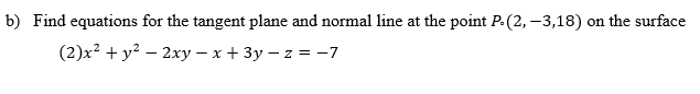 b) Find equations for the tangent plane and normal line at the point P. (2, –3,18) on the surface
(2)x? + y? – 2xy – x + 3y – z = -7

