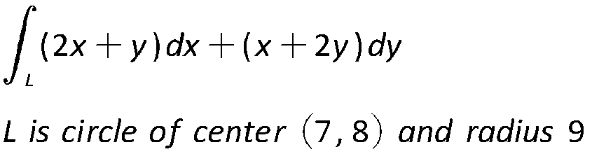 [12x
(2x+y) dx + (x+2y) dy
L
L is circle of center (7,8) and radius 9