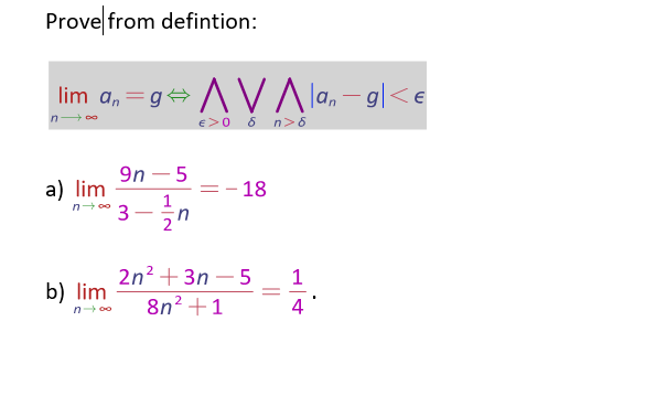 Prove from defintion:
lim a, =g+ AVA la, – gl<«
€>0 6 n>6
9n – 5
a) lim
n+* 3
- 18
-
2n2 + 3n – 5
8n? +1
1
b) lim
n- o0
4
