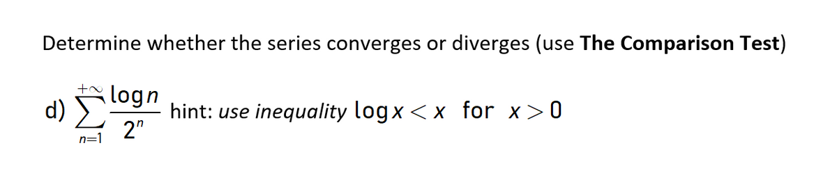 Determine whether the series converges or diverges (use The Comparison Test)
d) logn
hint: use inequality logx < x for x>0
2"
n=1
