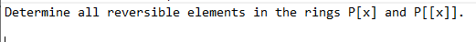 Determine all reversible elements in the rings P[x] and P[[x]].
