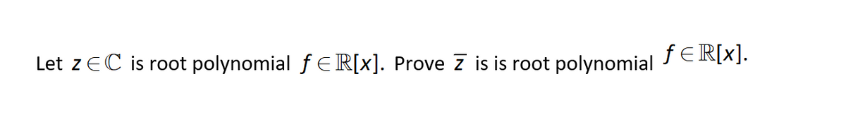 ƒ €R[x].
Let z EC is root polynomial f ER[x]. Prove z is is root polynomial
